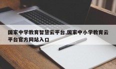 国家中学教育智慧云平台,国家中小学教育云平台官方网站入口