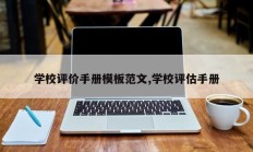 学校评价手册模板范文,学校评估手册