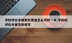 学校评价手册家长寄语怎么写好一点,学校的评价手册怎样填写