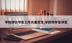 学校评价学生工作方案范文,学校对学生评定