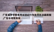 广东省中学教育考试违纪行为处罚办法最新版,广东中考教育局