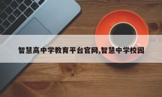 智慧高中学教育平台官网,智慧中学校园