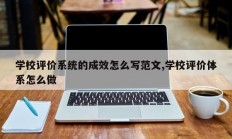学校评价系统的成效怎么写范文,学校评价体系怎么做