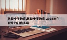 优能中学教育,优能中学教育 2025年在北京的门店多吗