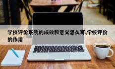 学校评价系统的成效和意义怎么写,学校评价的作用