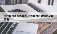 学校评价系统怎么弄,学校评价方案细则及评价表