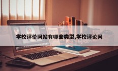 学校评价网站有哪些类型,学校评论网