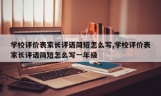 学校评价表家长评语简短怎么写,学校评价表家长评语简短怎么写一年级