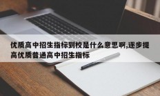 优质高中招生指标到校是什么意思啊,逐步提高优质普通高中招生指标