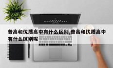 普高和优质高中有什么区别,普高和优质高中有什么区别呢
