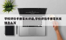 学校评价手册家长评语,学校评估手册家长反馈怎么写