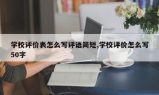 学校评价表怎么写评语简短,学校评价怎么写50字