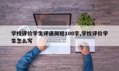 学校评价学生评语简短100字,学校评价学生怎么写