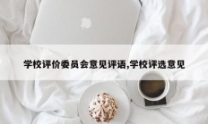 学校评价委员会意见评语,学校评选意见