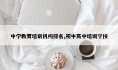 中学教育培训机构排名,初中高中培训学校