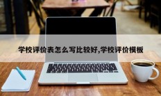 学校评价表怎么写比较好,学校评价模板