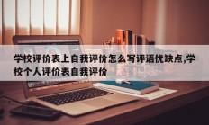 学校评价表上自我评价怎么写评语优缺点,学校个人评价表自我评价
