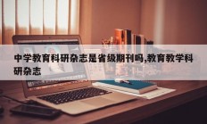 中学教育科研杂志是省级期刊吗,教育教学科研杂志