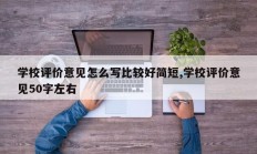 学校评价意见怎么写比较好简短,学校评价意见50字左右