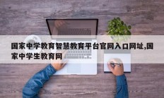国家中学教育智慧教育平台官网入口网址,国家中学生教育网