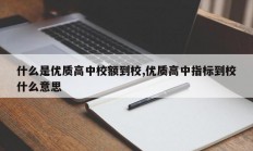 什么是优质高中校额到校,优质高中指标到校什么意思