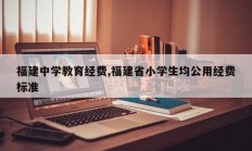 福建中学教育经费,福建省小学生均公用经费标准