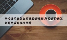 学校评价表怎么写比较好模板,学校评价表怎么写比较好模板图片