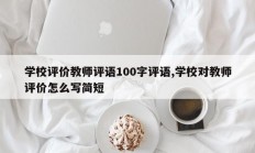 学校评价教师评语100字评语,学校对教师评价怎么写简短