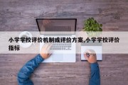 小学学校评价机制或评价方案,小学学校评价指标