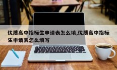 优质高中指标生申请表怎么填,优质高中指标生申请表怎么填写