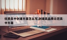 优质高中创建方案怎么写,创建高品质示范高中方案