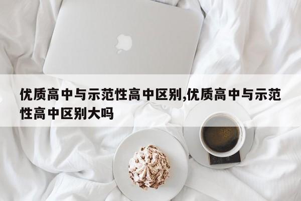 优质高中与示范性高中区别,优质高中与示范性高中区别大吗
