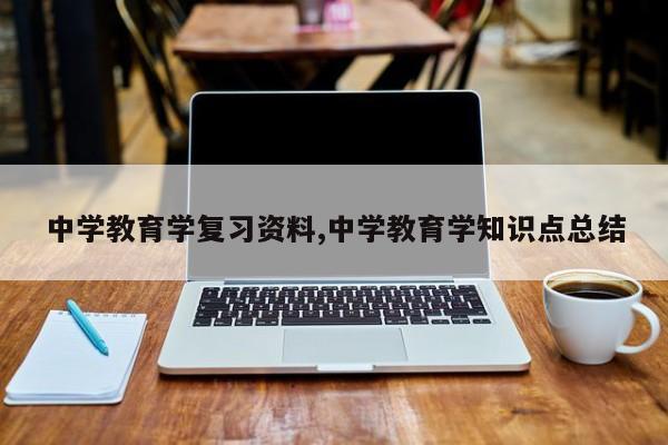 中学教育学复习资料,中学教育学知识点总结