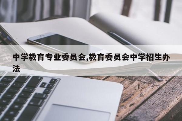 中学教育专业委员会,教育委员会中学招生办法