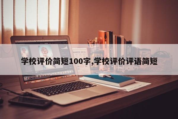学校评价简短100字,学校评价评语简短