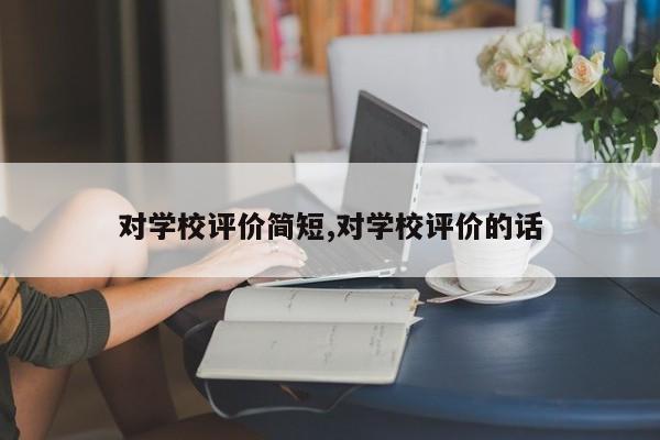 对学校评价简短,对学校评价的话