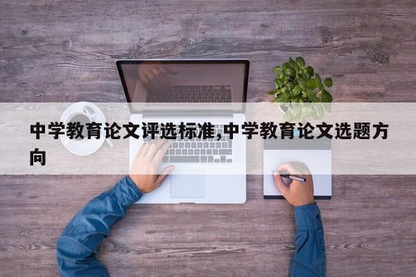 中学教育论文评选标准,中学教育论文选题方向